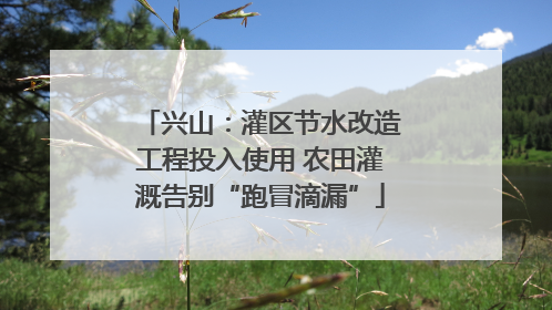 兴山：灌区节水改造工程投入使用 农田灌溉告别“跑冒滴漏”