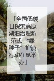 全国低碳日探索高原湖泊治理新范式 “绿种子”护滇行动在昆举办