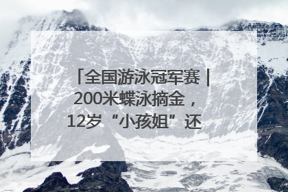 全国游泳冠军赛｜200米蝶泳摘金，12岁“小孩姐”还能制造多少惊喜？