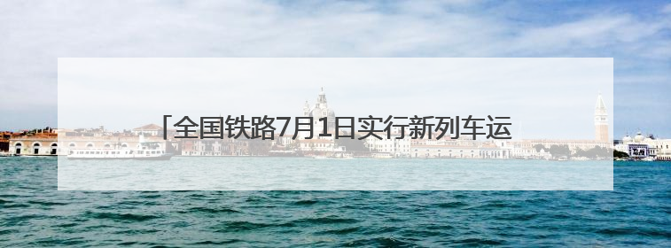 全国铁路7月1日实行新列车运行图 新增列车车票今起发售