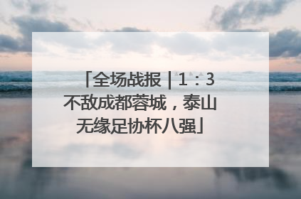 全场战报｜1：3不敌成都蓉城，泰山无缘足协杯八强