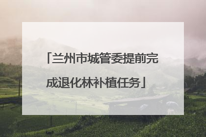 兰州市城管委提前完成退化林补植任务