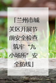 兰州市城关区开展节前安全检查 筑牢“九小场所”安全防线