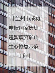 兰州市成功申报国家历史遗留废弃矿山生态修复示范工程