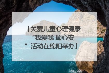 关爱儿童心理健康 “我爱我 蜀心安”活动在绵阳举办