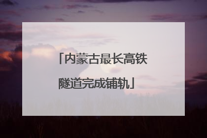 内蒙古最长高铁隧道完成铺轨
