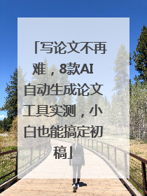 写论文不再难，8款AI自动生成论文工具实测，小白也能搞定初稿
