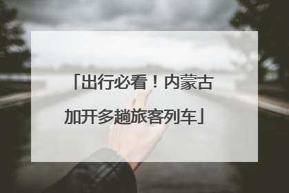 出行必看！内蒙古加开多趟旅客列车
