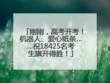 刚刚，高考开考！机器人、爱心纸条……祝18425名考生旗开得胜！