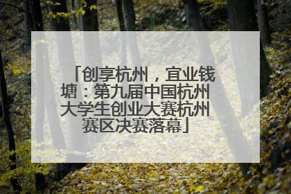 创享杭州，宜业钱塘：第九届中国杭州大学生创业大赛杭州赛区决赛落幕