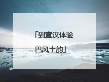 到宣汉体验巴风土韵