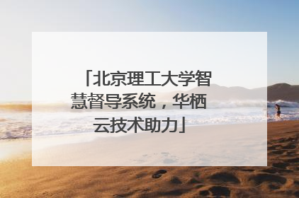 北京理工大学智慧督导系统，华栖云技术助力