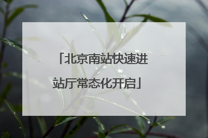 北京南站快速进站厅常态化开启