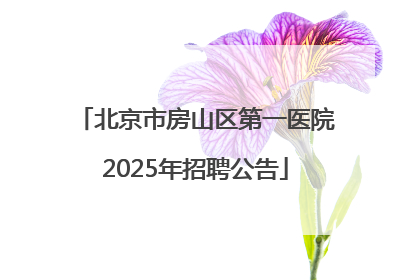 北京市房山区第一医院2025年招聘公告