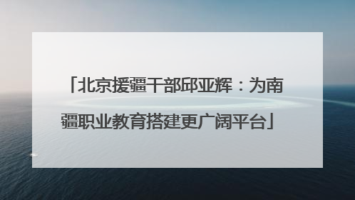 北京援疆干部邱亚辉：为南疆职业教育搭建更广阔平台