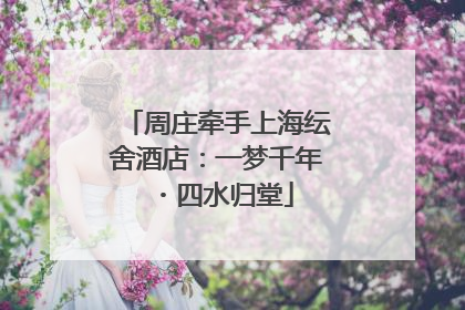 周庄牵手上海纭舍酒店：一梦千年・四水归堂
