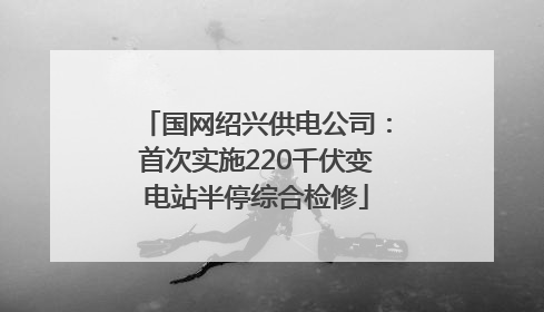国网绍兴供电公司：首次实施220千伏变电站半停综合检修