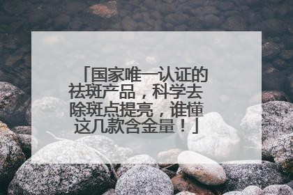 国家唯一认证的祛斑产品，科学去除斑点提亮，谁懂这几款含金量！