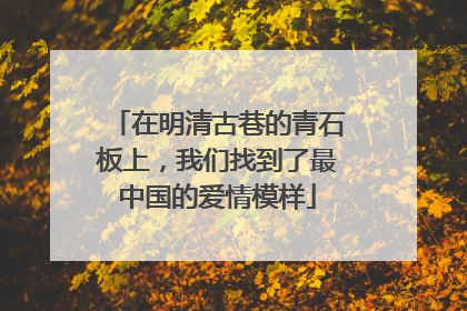 在明清古巷的青石板上，我们找到了最中国的爱情模样