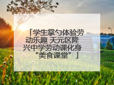 学生掌勺体验劳动乐趣 天元区隆兴中学劳动课化身“美食课堂”