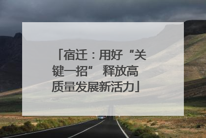 宿迁：用好“关键一招” 释放高质量发展新活力