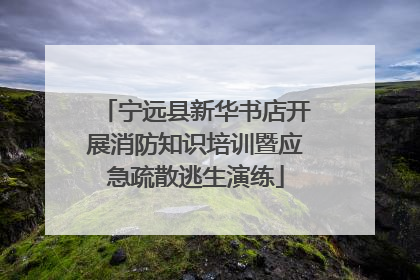 宁远县新华书店开展消防知识培训暨应急疏散逃生演练