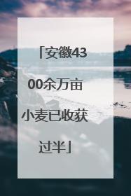 安徽4300余万亩小麦已收获过半