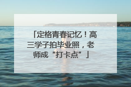 定格青春记忆！高三学子拍毕业照，老师成“打卡点”
