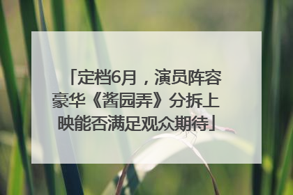定档6月，演员阵容豪华《酱园弄》分拆上映能否满足观众期待