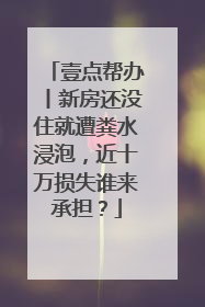 壹点帮办丨新房还没住就遭粪水浸泡，近十万损失谁来承担？