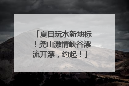 夏日玩水新地标！尧山激情峡谷漂流开漂，约起！