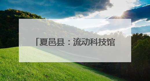 夏邑县：流动科技馆让知识“活”起来