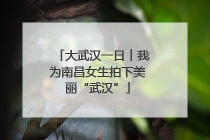大武汉一日︱我为南昌女生拍下美丽“武汉”