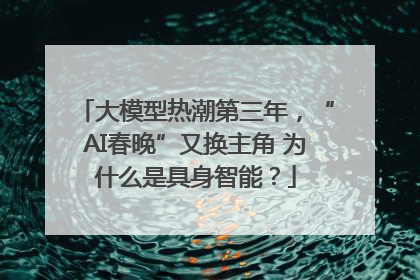 大模型热潮第三年，“AI春晚”又换主角 为什么是具身智能？