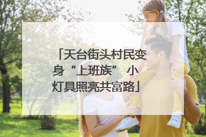 天台街头村民变身“上班族” 小灯具照亮共富路