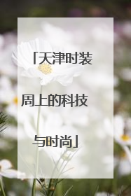 天津时装周上的科技与时尚