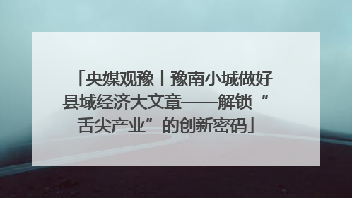 央媒观豫丨豫南小城做好县域经济大文章——解锁“舌尖产业”的创新密码