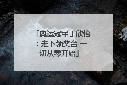 奥运冠军丁欣怡：走下领奖台 一切从零开始