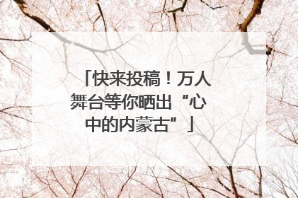 快来投稿！万人舞台等你晒出“心中的内蒙古”