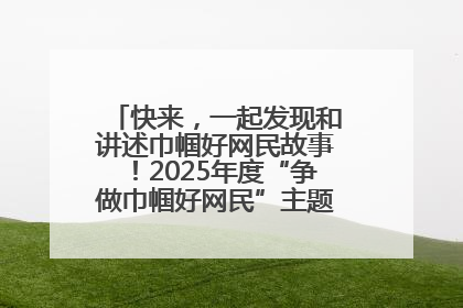 快来，一起发现和讲述巾帼好网民故事！2025年度“争做巾帼好网民”主题活动火热开启