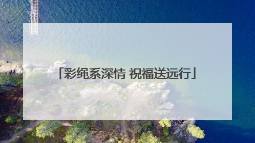 彩绳系深情 祝福送远行