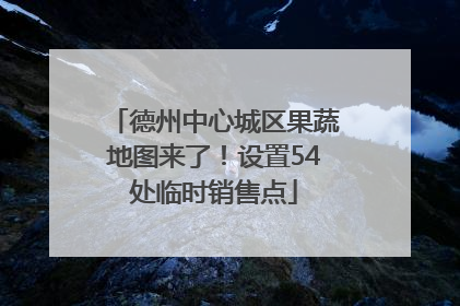 德州中心城区果蔬地图来了！设置54处临时销售点