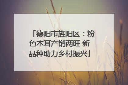 德阳市旌阳区：粉色木耳产销两旺 新品种助力乡村振兴