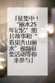 征集中！“丽水25年记忆”照片故事和“看见秀山丽水”视频征集活动等你来参与