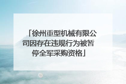 徐州重型机械有限公司因存在违规行为被暂停全军采购资格
