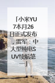 小米YU7本月26日正式发布，雷军：中大型纯电SUV续航第一