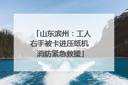 山东滨州：工人右手被卡进压纸机 消防紧急救援