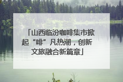 山西临汾咖啡集市掀起“啡”凡热潮，创新文旅融合新篇章