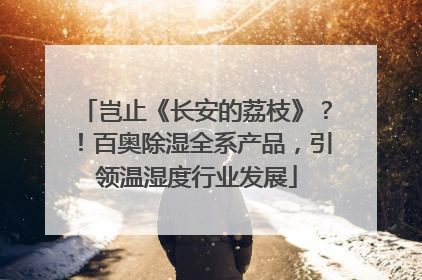 岂止《长安的荔枝》？！百奥除湿全系产品，引领温湿度行业发展