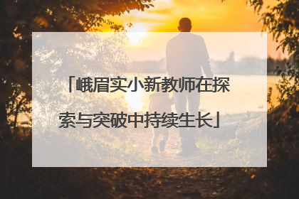 峨眉实小新教师在探索与突破中持续生长